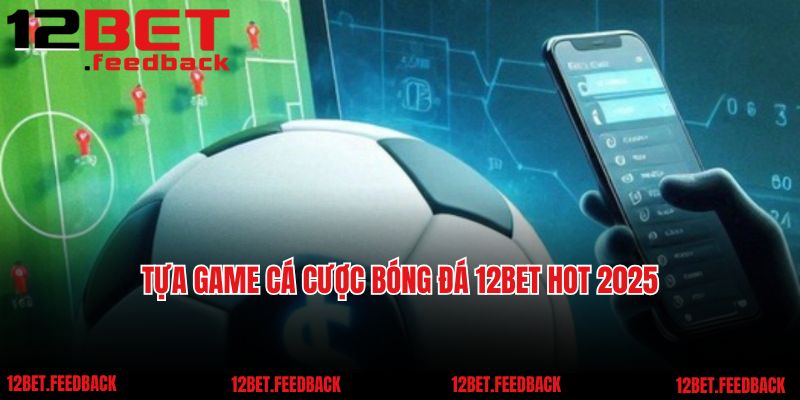 Tựa game cá cược bóng đá 12BET hot 2025