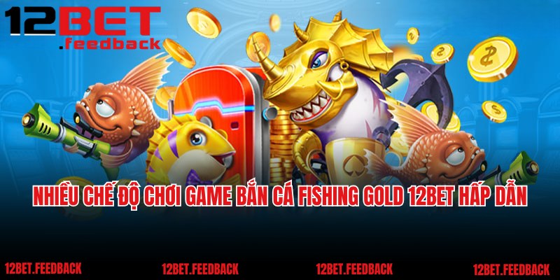 Nhiều chế độ chơi game bắn cá Fishing Gold 12BET hấp dẫn