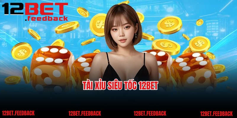 Tài Xỉu Siêu Tốc 12BET - Cơ Hội Cá Cược Đổi Thưởng Nhanh Chóng