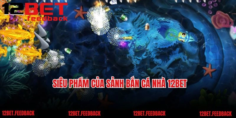 Siêu phẩm của sảnh bắn cá nhà 12BET