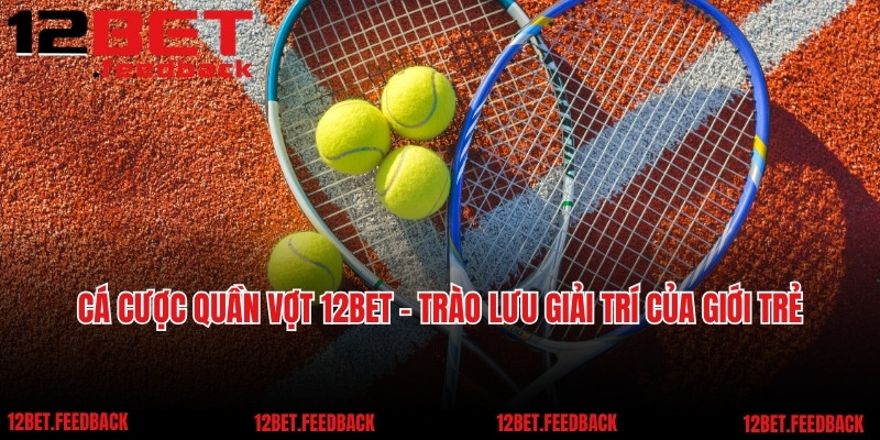 Cá Cược Quần Vợt 12BET - Trào Lưu Giải Trí Của Giới Trẻ