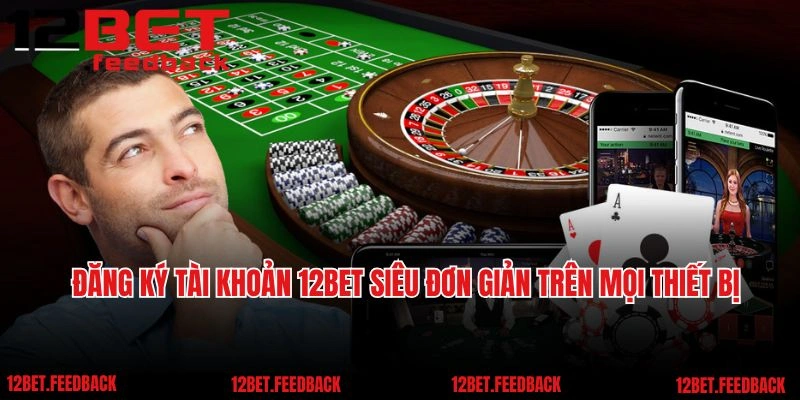 Đăng ký tài khoản 12BET siêu đơn giản trên mọi thiết bị